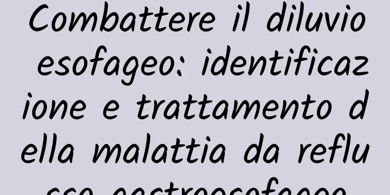 Combattere il diluvio esofageo: identificazione e trattamento della malattia da reflusso gastroesofageo