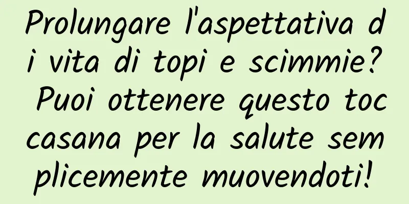 Prolungare l'aspettativa di vita di topi e scimmie? Puoi ottenere questo toccasana per la salute semplicemente muovendoti!