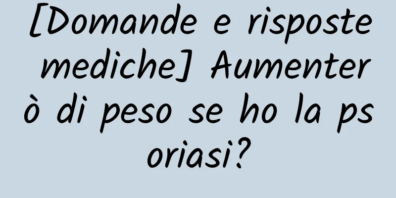 [Domande e risposte mediche] Aumenterò di peso se ho la psoriasi?