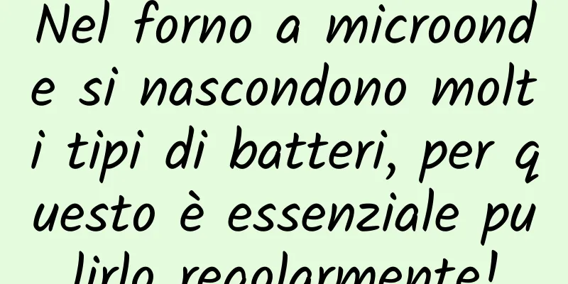 Nel forno a microonde si nascondono molti tipi di batteri, per questo è essenziale pulirlo regolarmente!