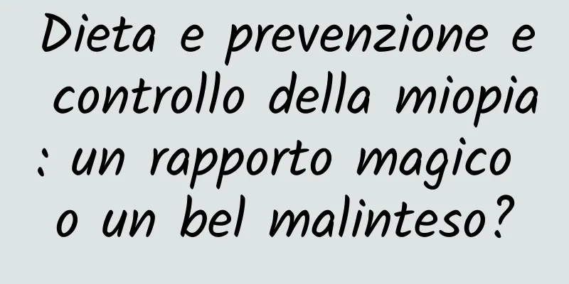 Dieta e prevenzione e controllo della miopia: un rapporto magico o un bel malinteso?
