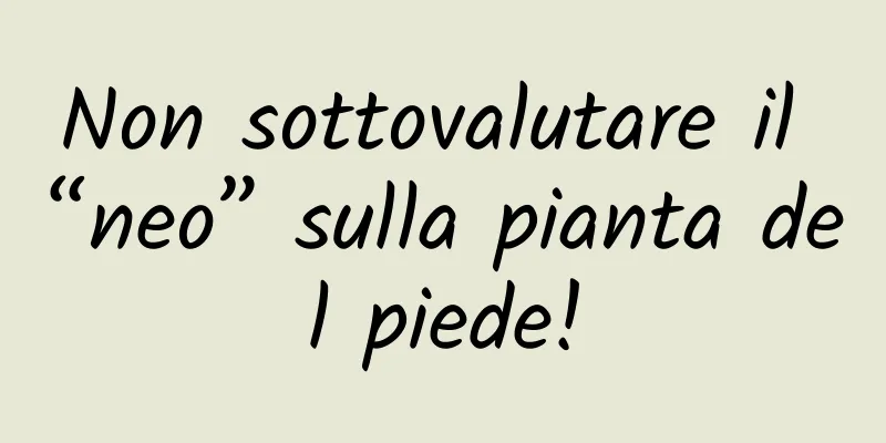 Non sottovalutare il “neo” sulla pianta del piede!