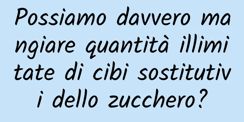 Possiamo davvero mangiare quantità illimitate di cibi sostitutivi dello zucchero?