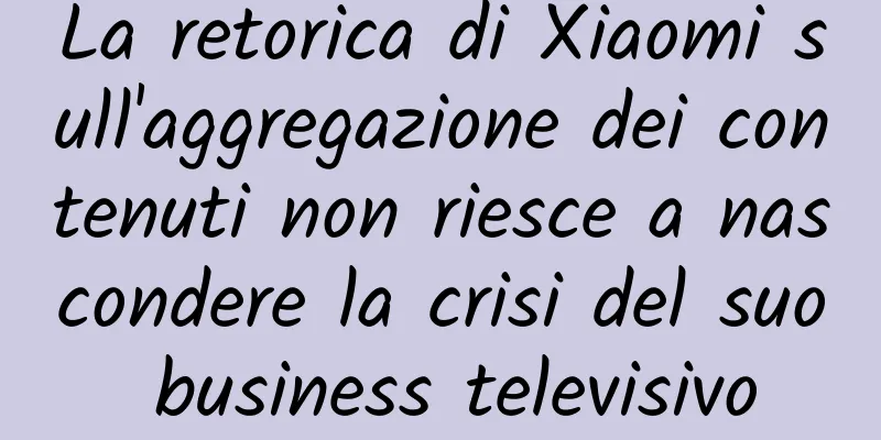 La retorica di Xiaomi sull'aggregazione dei contenuti non riesce a nascondere la crisi del suo business televisivo