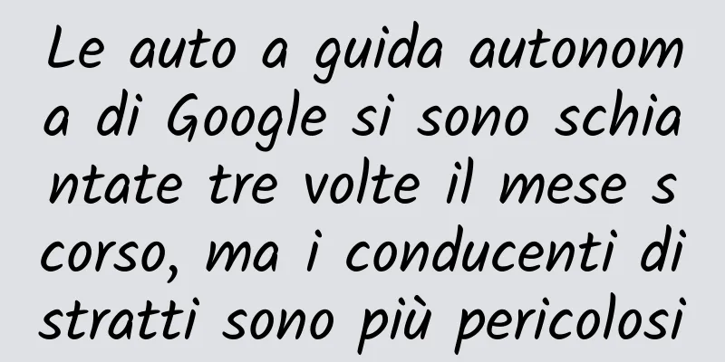 Le auto a guida autonoma di Google si sono schiantate tre volte il mese scorso, ma i conducenti distratti sono più pericolosi