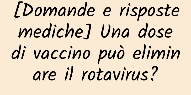 [Domande e risposte mediche] Una dose di vaccino può eliminare il rotavirus?