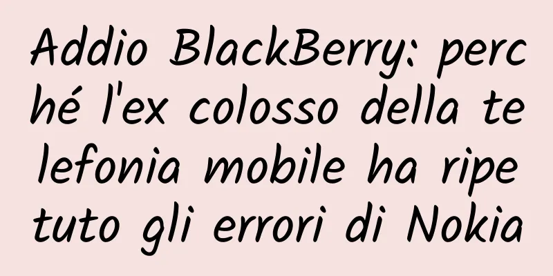 Addio BlackBerry: perché l'ex colosso della telefonia mobile ha ripetuto gli errori di Nokia