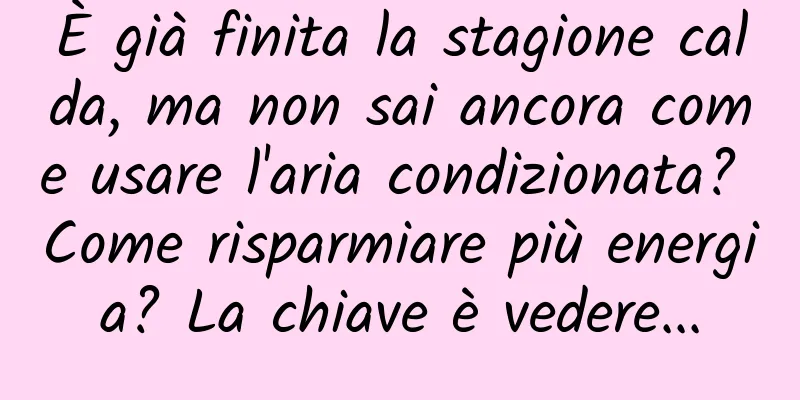 È già finita la stagione calda, ma non sai ancora come usare l'aria condizionata? Come risparmiare più energia? La chiave è vedere...