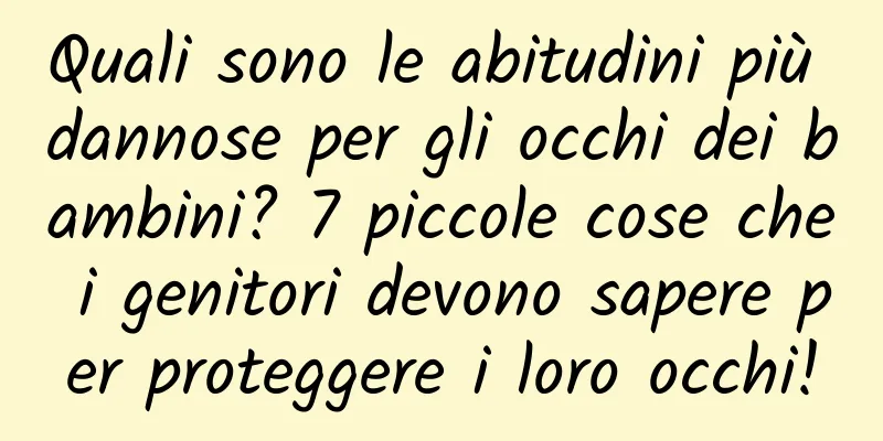 Quali sono le abitudini più dannose per gli occhi dei bambini? 7 piccole cose che i genitori devono sapere per proteggere i loro occhi!