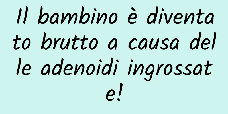 Il bambino è diventato brutto a causa delle adenoidi ingrossate!