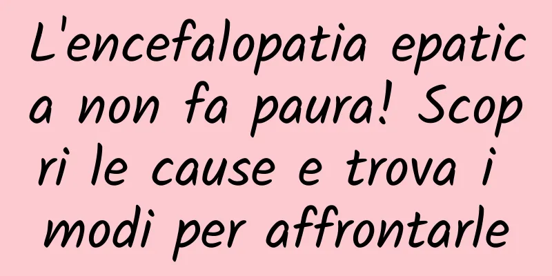 L'encefalopatia epatica non fa paura! Scopri le cause e trova i modi per affrontarle