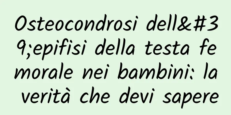 Osteocondrosi dell'epifisi della testa femorale nei bambini: la verità che devi sapere