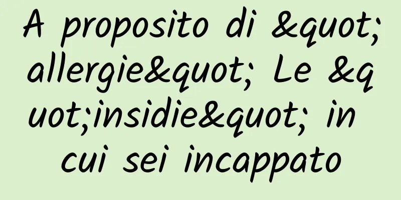 A proposito di "allergie" Le "insidie" in cui sei incappato