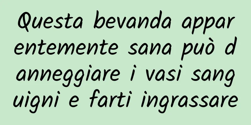 Questa bevanda apparentemente sana può danneggiare i vasi sanguigni e farti ingrassare