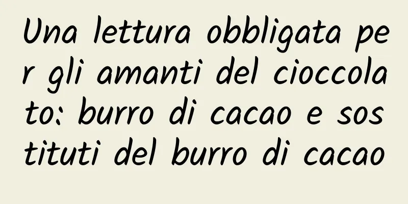 Una lettura obbligata per gli amanti del cioccolato: burro di cacao e sostituti del burro di cacao
