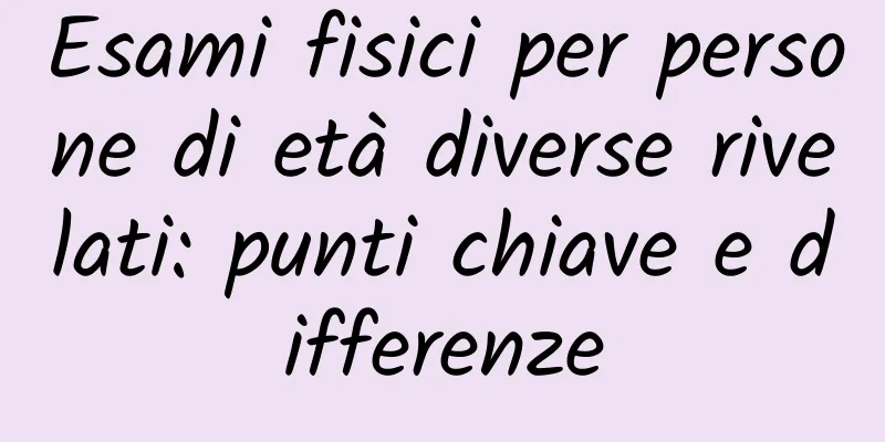 Esami fisici per persone di età diverse rivelati: punti chiave e differenze