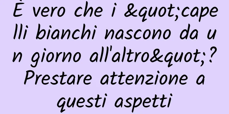 È vero che i "capelli bianchi nascono da un giorno all'altro"? Prestare attenzione a questi aspetti