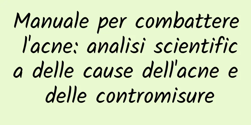 Manuale per combattere l'acne: analisi scientifica delle cause dell'acne e delle contromisure