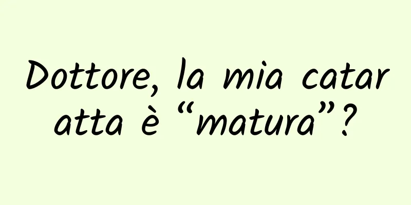 Dottore, la mia cataratta è “matura”?