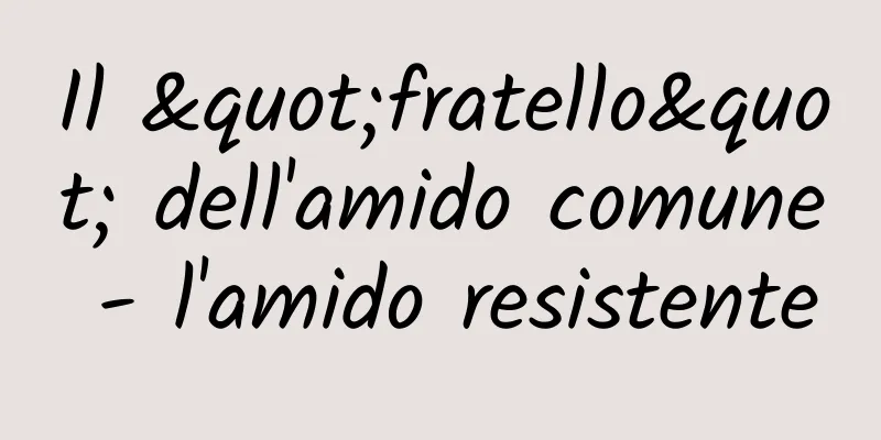 Il "fratello" dell'amido comune - l'amido resistente