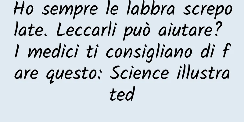 Ho sempre le labbra screpolate. Leccarli può aiutare? I medici ti consigliano di fare questo: Science illustrated