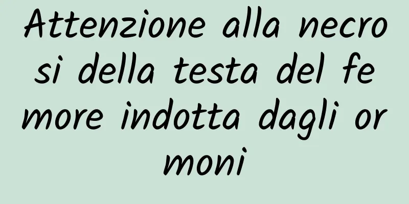 Attenzione alla necrosi della testa del femore indotta dagli ormoni