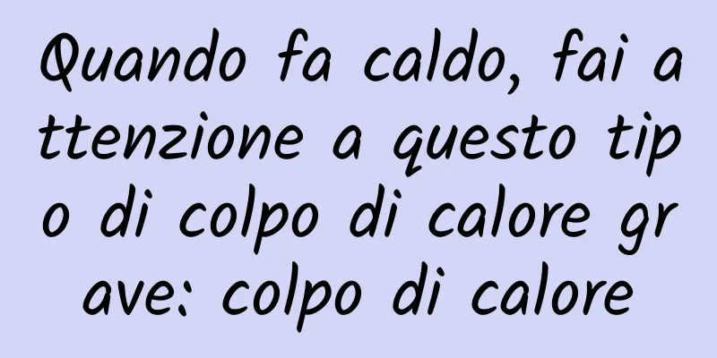 Quando fa caldo, fai attenzione a questo tipo di colpo di calore grave: colpo di calore