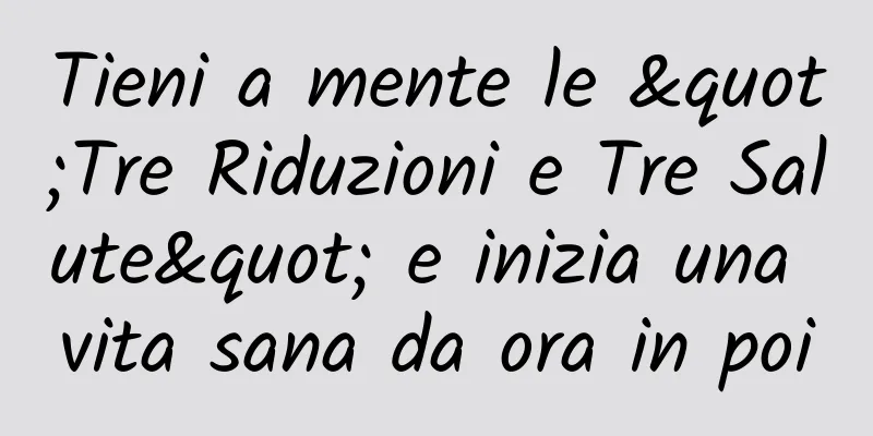 Tieni a mente le "Tre Riduzioni e Tre Salute" e inizia una vita sana da ora in poi