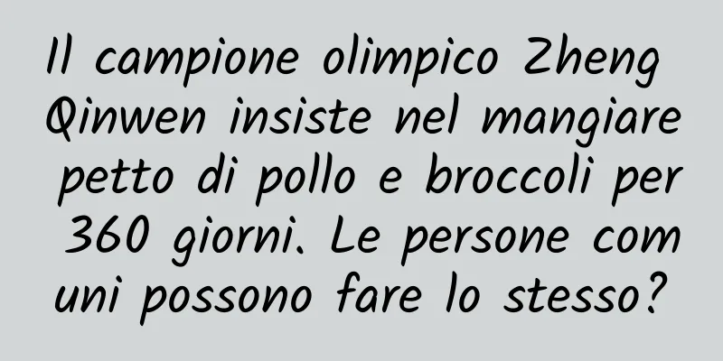 Il campione olimpico Zheng Qinwen insiste nel mangiare petto di pollo e broccoli per 360 giorni. Le persone comuni possono fare lo stesso?