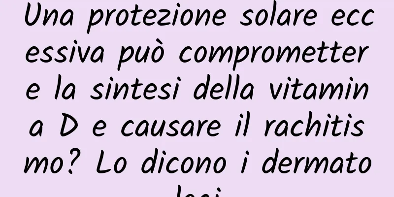 Una protezione solare eccessiva può compromettere la sintesi della vitamina D e causare il rachitismo? Lo dicono i dermatologi