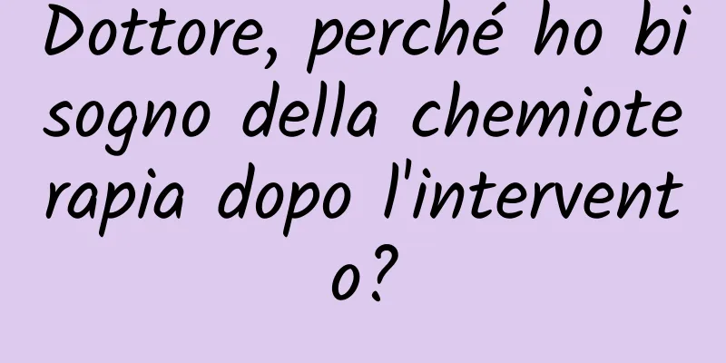 Dottore, perché ho bisogno della chemioterapia dopo l'intervento?