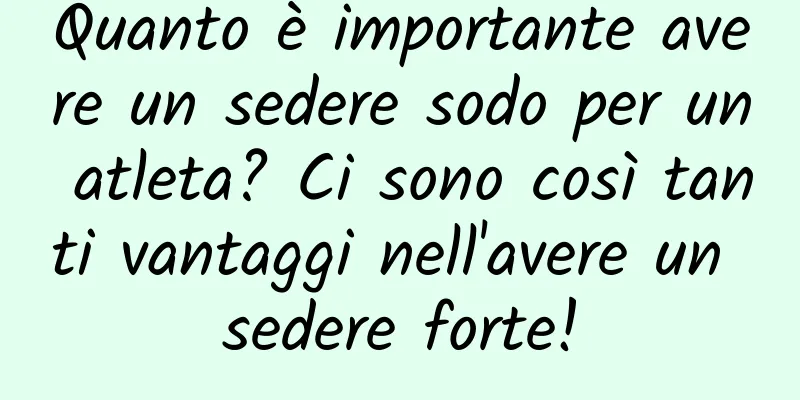 Quanto è importante avere un sedere sodo per un atleta? Ci sono così tanti vantaggi nell'avere un sedere forte!