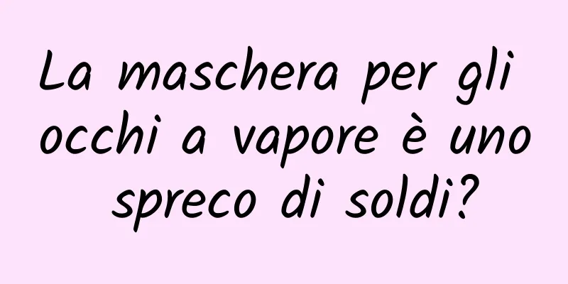 La maschera per gli occhi a vapore è uno spreco di soldi?