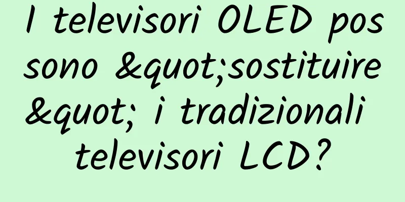 I televisori OLED possono "sostituire" i tradizionali televisori LCD?