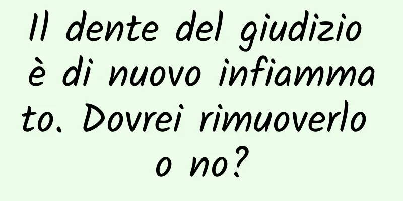 Il dente del giudizio è di nuovo infiammato. Dovrei rimuoverlo o no?