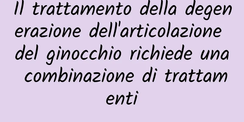 Il trattamento della degenerazione dell'articolazione del ginocchio richiede una combinazione di trattamenti