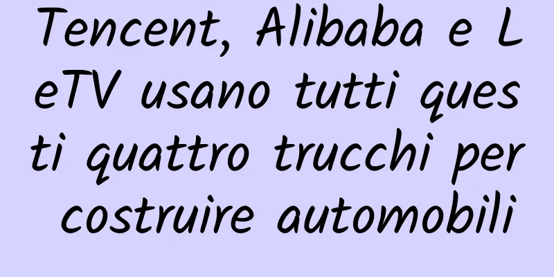 Tencent, Alibaba e LeTV usano tutti questi quattro trucchi per costruire automobili