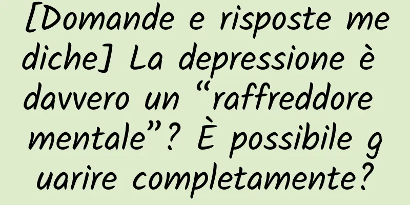 [Domande e risposte mediche] La depressione è davvero un “raffreddore mentale”? È possibile guarire completamente?