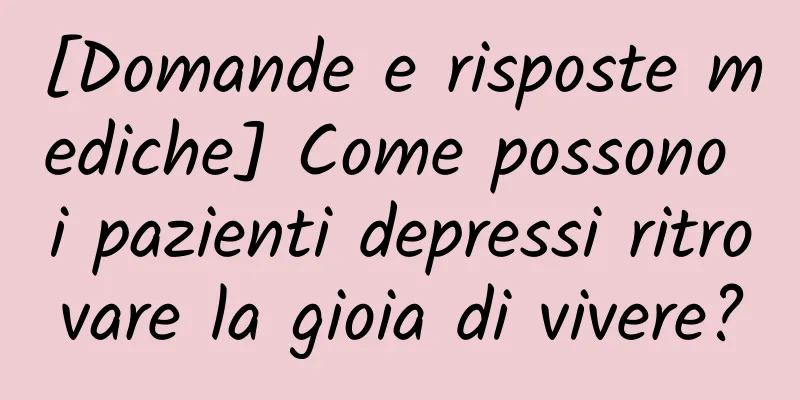 [Domande e risposte mediche] Come possono i pazienti depressi ritrovare la gioia di vivere?