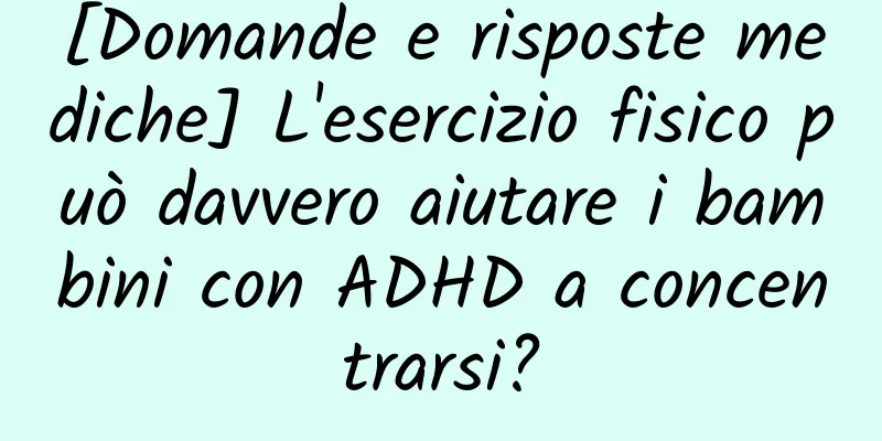 [Domande e risposte mediche] L'esercizio fisico può davvero aiutare i bambini con ADHD a concentrarsi?