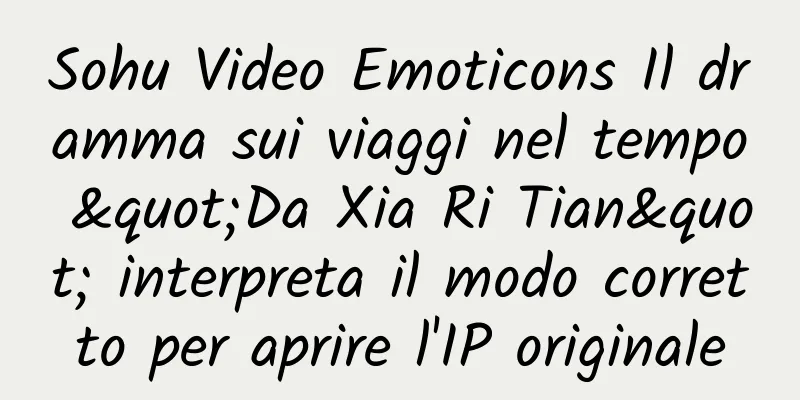 Sohu Video Emoticons Il dramma sui viaggi nel tempo "Da Xia Ri Tian" interpreta il modo corretto per aprire l'IP originale