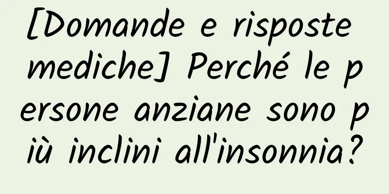 [Domande e risposte mediche] Perché le persone anziane sono più inclini all'insonnia?