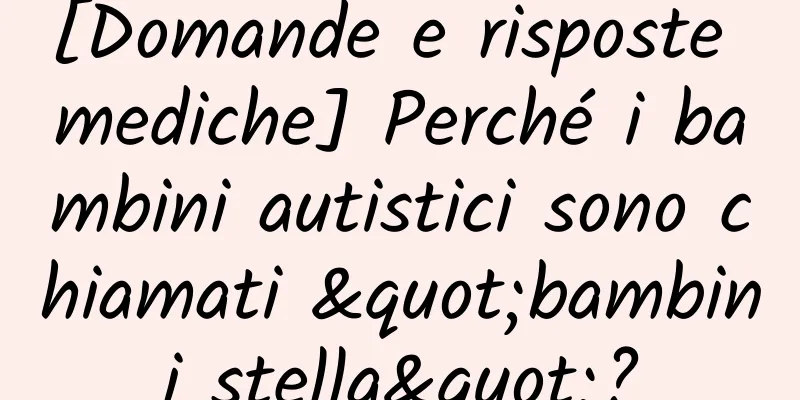 [Domande e risposte mediche] Perché i bambini autistici sono chiamati "bambini stella"?