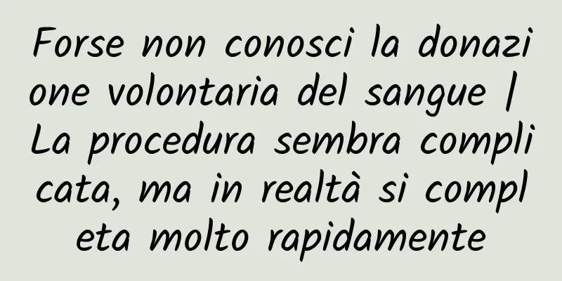 Forse non conosci la donazione volontaria del sangue | La procedura sembra complicata, ma in realtà si completa molto rapidamente
