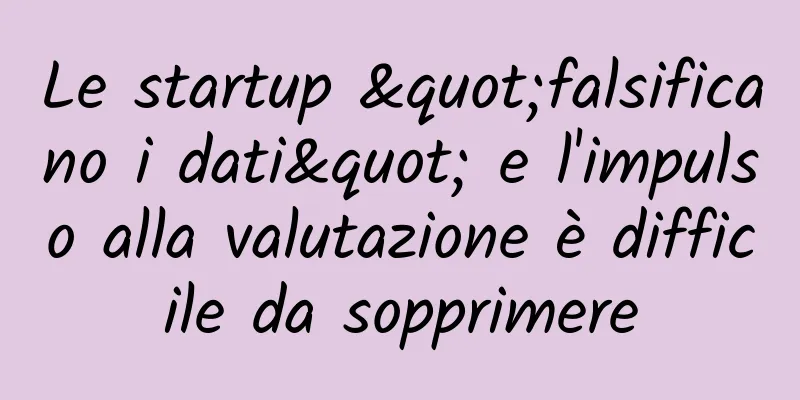 Le startup "falsificano i dati" e l'impulso alla valutazione è difficile da sopprimere