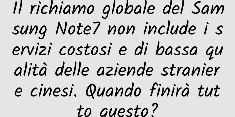 Il richiamo globale del Samsung Note7 non include i servizi costosi e di bassa qualità delle aziende straniere cinesi. Quando finirà tutto questo?