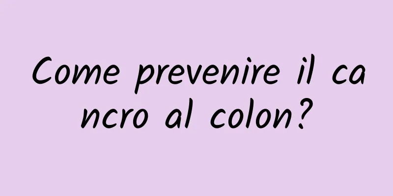 Come prevenire il cancro al colon?