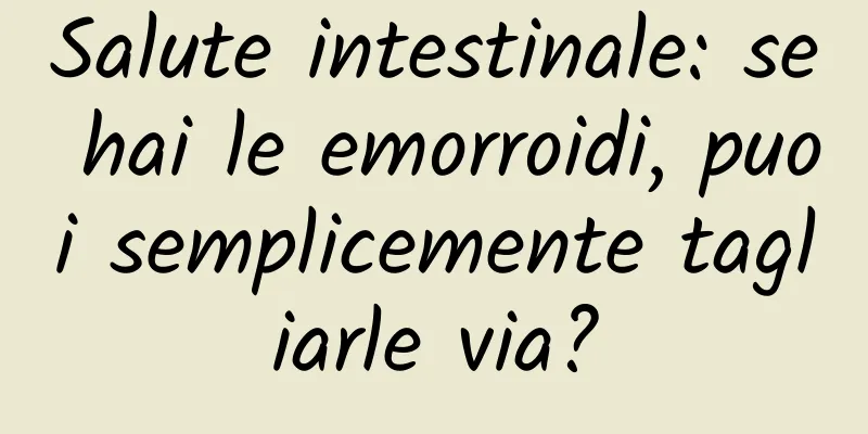 Salute intestinale: se hai le emorroidi, puoi semplicemente tagliarle via?