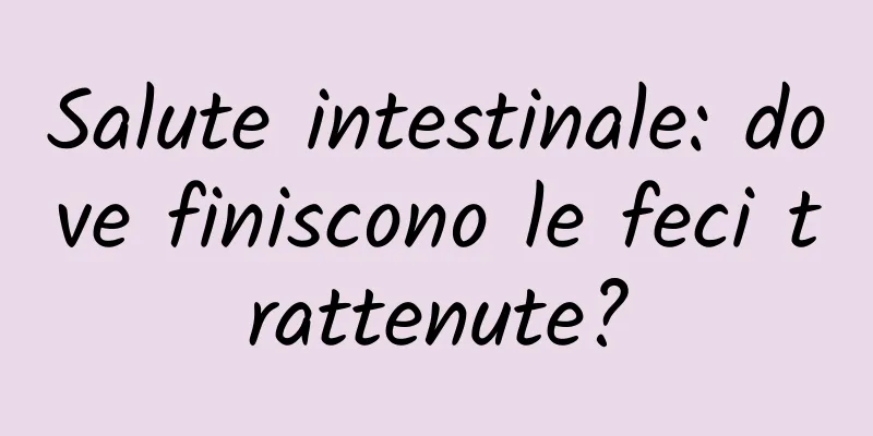 Salute intestinale: dove finiscono le feci trattenute?