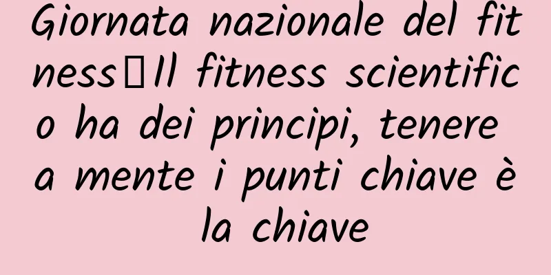 Giornata nazionale del fitness丨Il fitness scientifico ha dei principi, tenere a mente i punti chiave è la chiave